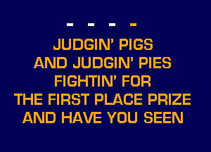 JUDGIN' PIGS
AND JUDGIN' PIES
FIGHTIN' FOR
THE FIRST PLACE PRIZE
AND HAVE YOU SEEN
