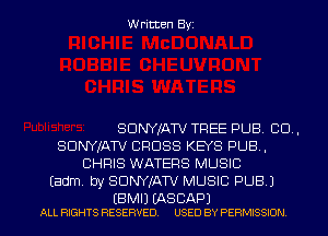 Written Byz

SDNYXATV TREE PUB CO.
SUNYIATV CROSS KEYS PUB.
CHRIS WATERS MUSIC
Eadm. by SUNYIATV MUSIC PUB J

(B M I) (AS CAP)
ALL RIGHTS RESERVED. USED BY PERMISSION