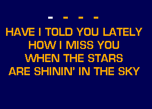 HAVE I TOLD YOU LATELY
HOWI MISS YOU
WHEN THE STARS

ARE SHINIM IN THE SKY