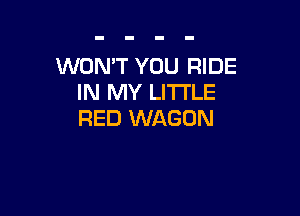 WON'T YOU RIDE
IN MY LITI'LE

RED WAGON