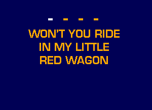 WON'T YOU RIDE
IN MY LITI'LE

RED WAGON