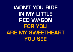 WON'T YOU RIDE
IN MY LITI'LE
RED WAGON
FOR YOU
ARE MY SWEETHEART
YOU SEE