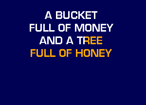 A BUCKET
FULL OF MONEY
AND A TREE

FULL OF HONEY