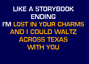 LIKE A STORYBOOK

ENDING
I'M LOST IN YOUR CHARMS

AND I COULD WAL'IZ
ACROSS TEXAS
WITH YOU