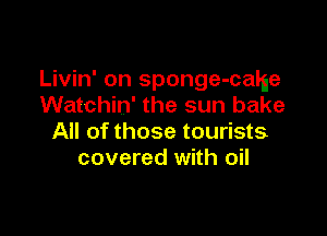 Livin' on sponge-came
Watchin' the sun bake

All of those tourists
covered with oil