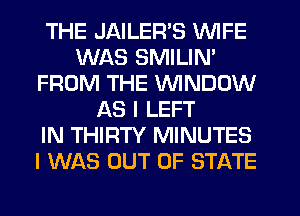 THE JAILER'S WIFE
WAS SMILIN'
FROM THE WINDOW
AS I LEFT
IN THIRTY MINUTES
I WAS OUT OF STATE