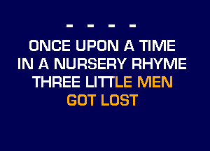 ONCE UPON A TIME
IN A NURSERY RHYME
THREE LITI'LE MEN
GOT LOST