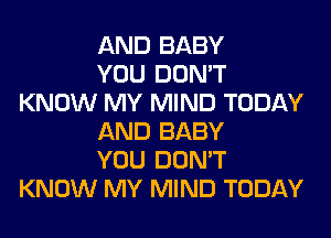 AND BABY

YOU DON'T
KNOW MY MIND TODAY

AND BABY

YOU DON'T
KNOW MY MIND TODAY