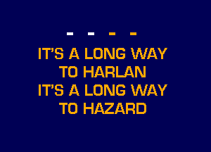 IT'S A LONG WAY
TO HARLAN

IT'S A LONG WAY
TO HAZARD