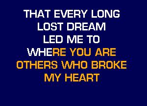 THAT EVERY LONG
LOST DREAM
LED ME TO
WHERE YOU ARE
OTHERS WHO BROKE
MY HEART