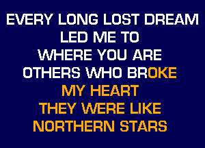 EVERY LONG LOST DREAM
LED ME TO
WHERE YOU ARE
OTHERS WHO BROKE
MY HEART
THEY WERE LIKE
NORTHERN STARS