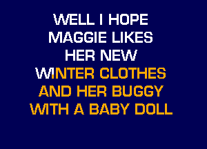 WELL I HOPE
MAGGIE LIKES
HER NEW
WINTER CLOTHES
AND HER BUGGY
WTH A BABY DOLL