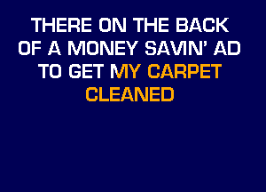 THERE ON THE BACK
OF A MONEY SAVIN' AD
TO GET MY CARPET
CLEANED