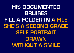 HIS DOCUMENTED
BRUISES
FILL A FOLDER IN A FILE
SHE'S A SECOND GRADE
SELF PORTRAIT
DRAWN
WITHOUT A SMILE