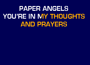 PAPER ANGELS
YOU'RE IN MY THOUGHTS
AND PRAYERS