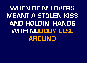 WHEN BEIN' LOVERS
MEANT A STOLEN KISS
AND HOLDIN' HANDS
WITH NOBODY ELSE
AROUND