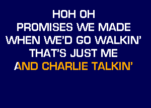 HOH 0H
PROMISES WE MADE
WHEN WE'D GO WALKIM
THAT'S JUST ME
AND CHARLIE TALKIN'