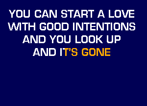 YOU CAN START A LOVE
WITH GOOD INTENTIONS
AND YOU LOOK UP
AND ITS GONE