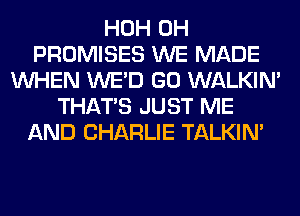 HOH 0H
PROMISES WE MADE
WHEN WE'D GO WALKIM
THAT'S JUST ME
AND CHARLIE TALKIN'