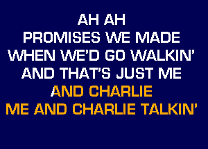 AH AH
PROMISES WE MADE
WHEN WE'D GO WALKIM
AND THAT'S JUST ME
AND CHARLIE
ME AND CHARLIE TALKIN'