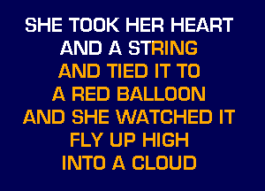 SHE TOOK HER HEART
AND A STRING
AND TIED IT TO

A RED BALLOON
AND SHE WATCHED IT
FLY UP HIGH
INTO A CLOUD