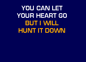 YOU CAN LET
YOUR HEART GO
BUT I WLL
HUNT IT DOWN