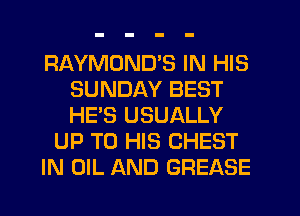 RAYMDNUS IN HIS
SUNDAY BEST
HE'S USUALLY

UP TO HIS CHEST

IN OIL AND GREASE