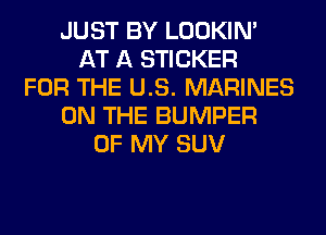 JUST BY LOOKIN'
AT A STICKER
FOR THE US. MARINES
ON THE BUMPER
OF MY SUV