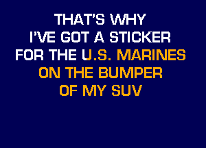 THAT'S WHY
I'VE GOT A STICKER
FOR THE US. MARINES
ON THE BUMPER
OF MY SUV
