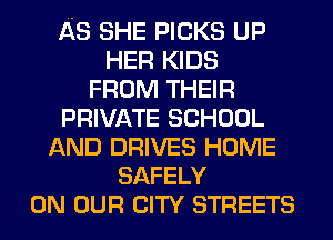 AS SHE PICKS UP
HER KIDS
FROM THEIR
PRIVATE SCHOOL
AND DRIVES HOME
SAFELY
ON OUR CITY STREETS