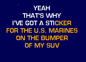 YEAH
THAT'S WHY
I'VE GOT A STICKER
FOR THE US. MARINES
ON THE BUMPER
OF MY SUV