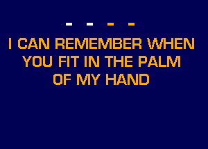 I CAN REMEMBER WHEN
YOU FIT IN THE PALM
OF MY HAND