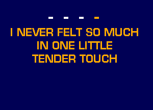 I NEVER FELT SO MUCH
VONELWHE

TENDER TOUCH