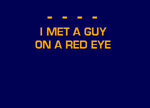 l MET A GUY
ON A RED EYE