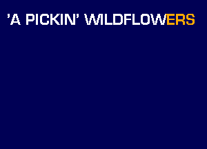 'A PICKIN' VVILDFLOWERS