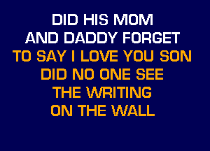DID HIS MOM
AND DADDY FORGET
TO SAY I LOVE YOU SON
DID NO ONE SEE
THE WRITING
ON THE WALL