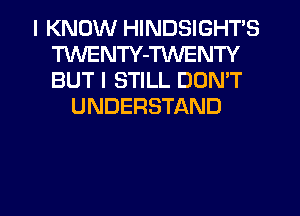 I KNOW HINDSIGHT'S
TWENTY-TWENTY
BUT I STILL DOMT

UNDERSTAND