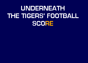 UNDERNEATH
THE TIGERS' FOOTBALL
SCORE