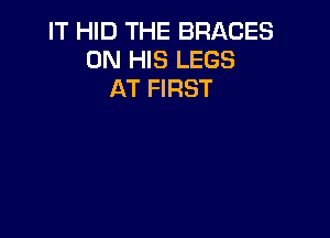 IT HID THE BRACES
ON HIS LEGS
AT FIRST