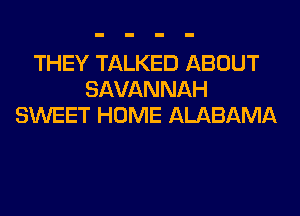 THEY TALKED ABOUT
SAVANNAH
SWEET HOME ALABAMA