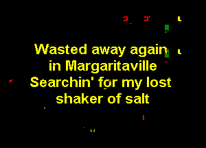 Wasted away again l
in Margaritaville '

' Searchin' far my lost
. shaker of salt