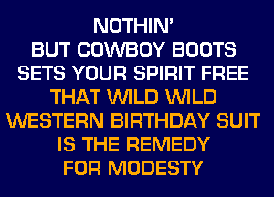 NOTHIN'

BUT COWBOY BOOTS
SETS YOUR SPIRIT FREE
THAT WILD WILD
WESTERN BIRTHDAY SUIT
IS THE REMEDY
FOR MODESTY
