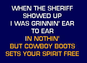 WHEN THE SHERIFF
SHOWED UP
I WAS GRINNIN' EAR
T0 EAR
IN NOTHIN'
BUT COWBOY BOOTS
SETS YOUR SPIRIT FREE