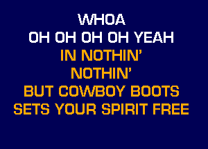 VVHOA
0H 0H 0H OH YEAH
IN NOTHIN'
NOTHIN'
BUT COWBOY BOOTS
SETS YOUR SPIRIT FREE
