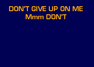 DON'T GIVE UP ON ME
Mmm DON'T