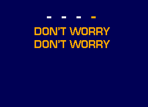 DON'T WORRY
DON'T WORRY