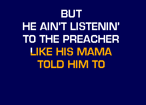 BUT
HE AIN'T LISTENIN'
TO THE PREACHER
LIKE HIS MAMA
TOLD HIM T0