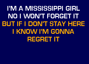 I'M A MISSISSIPPI GIRL
NO I WON'T FORGET IT
BUT IF I DON'T STAY HERE
I KNOW I'M GONNA
REGRET IT