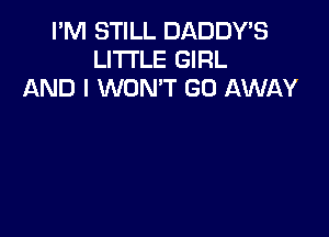 I'M STILL DADDY'S
LITTLE GIRL
AND I WON'T GO AWAY