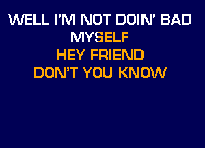 INELL I'M NOT DOIN' BAD
MYSELF
HEY FRIEND
DON'T YOU KNOW